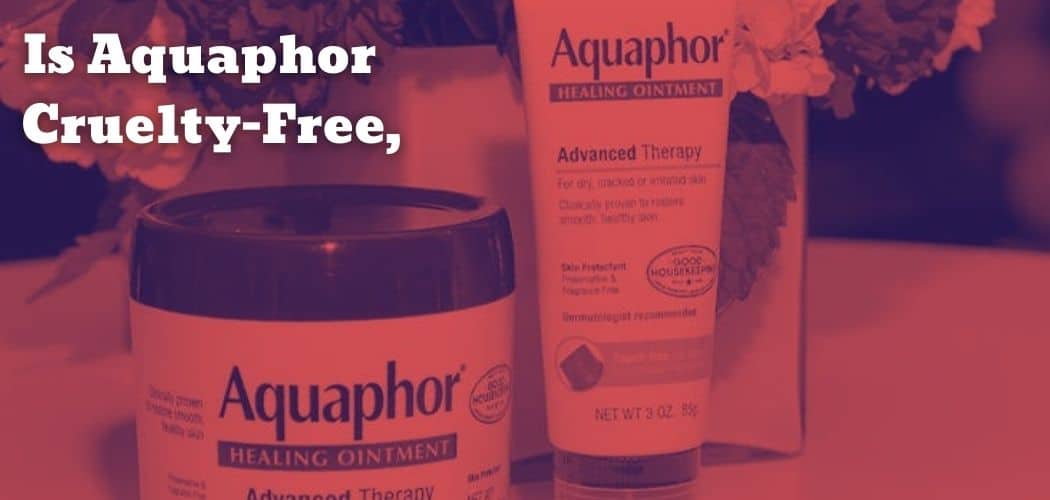 Is Aquaphor CrueltyFree & VeganFriendly?