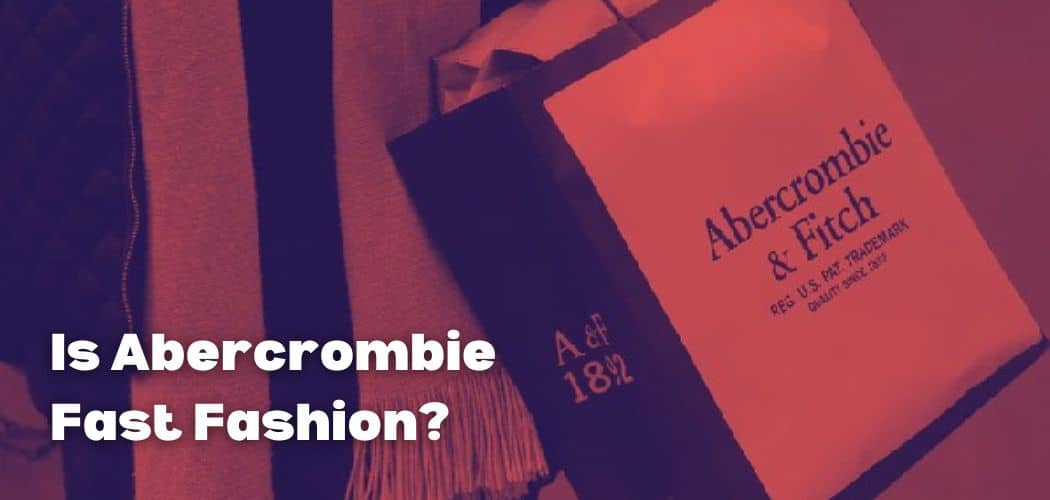 Is Abercrombie Fast Fashion?