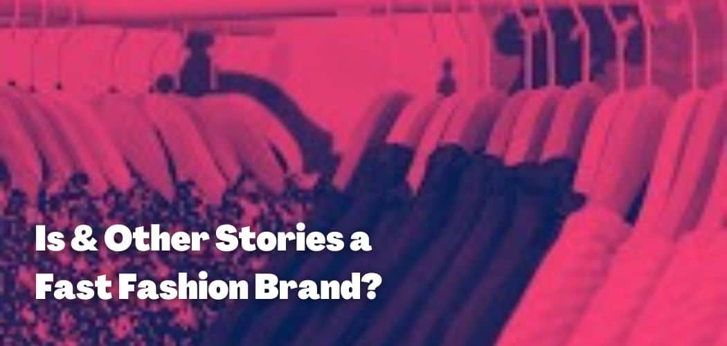 Is & Other Stories a Fast Fashion Brand?