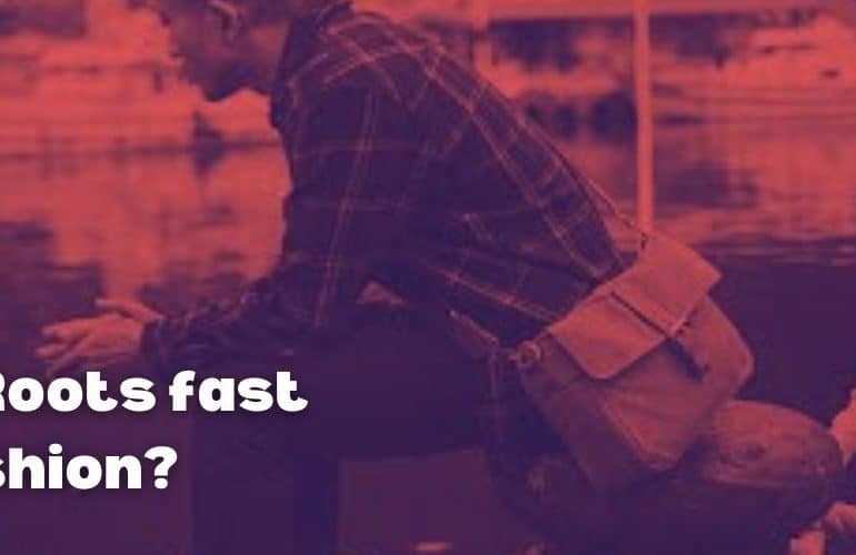Is Roots fast fashion?