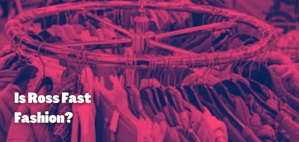 Is Ross Fast Fashion? Is it Ethical?